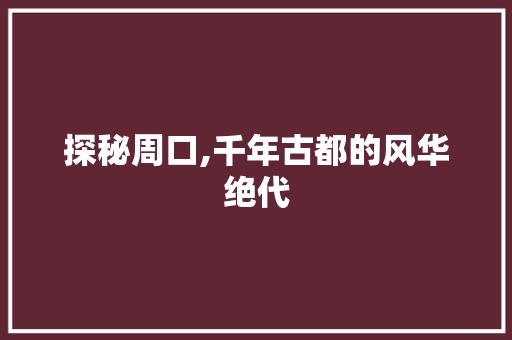 探秘周口,千年古都的风华绝代