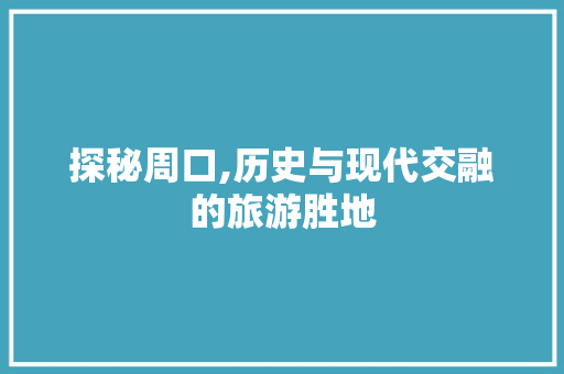 探秘周口,历史与现代交融的旅游胜地