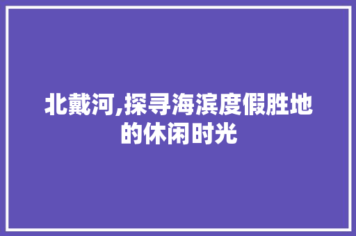 北戴河,探寻海滨度假胜地的休闲时光  第1张