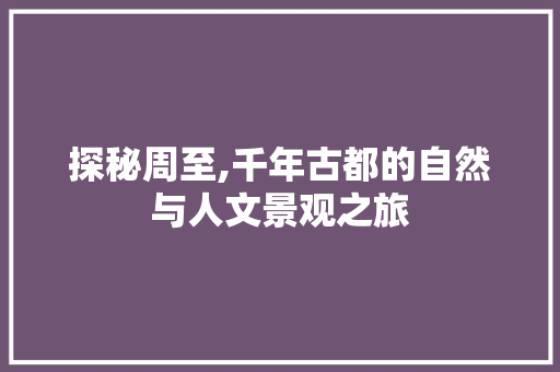 探秘周至,千年古都的自然与人文景观之旅