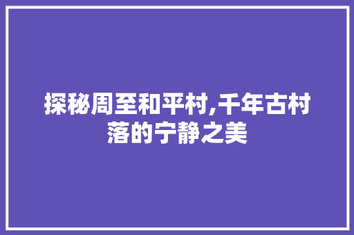 探秘周至和平村,千年古村落的宁静之美