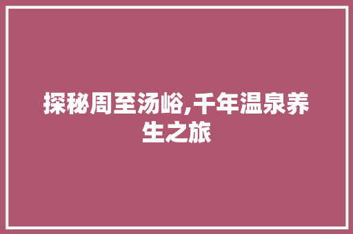 探秘周至汤峪,千年温泉养生之旅