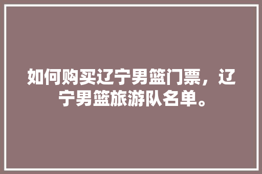 如何购买辽宁男篮门票，辽宁男篮旅游队名单。  第1张