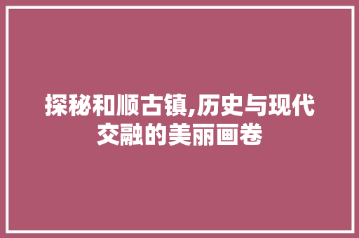 探秘和顺古镇,历史与现代交融的美丽画卷  第1张