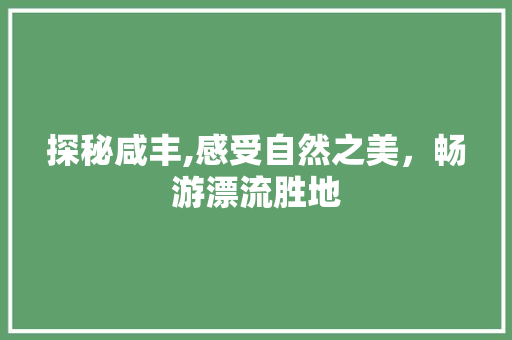 探秘咸丰,感受自然之美，畅游漂流胜地