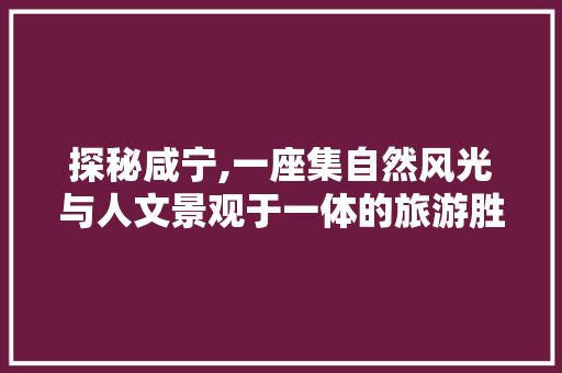 探秘咸宁,一座集自然风光与人文景观于一体的旅游胜地