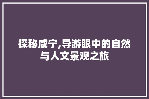 探秘咸宁,导游眼中的自然与人文景观之旅