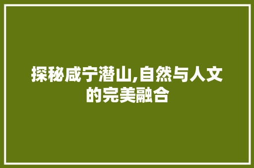 探秘咸宁潜山,自然与人文的完美融合