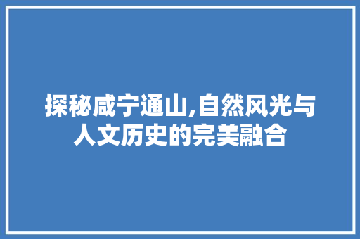 探秘咸宁通山,自然风光与人文历史的完美融合