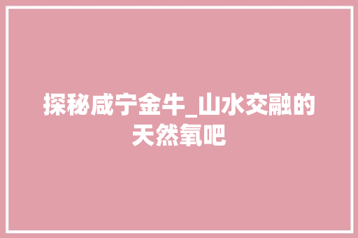 探秘咸宁金牛_山水交融的天然氧吧