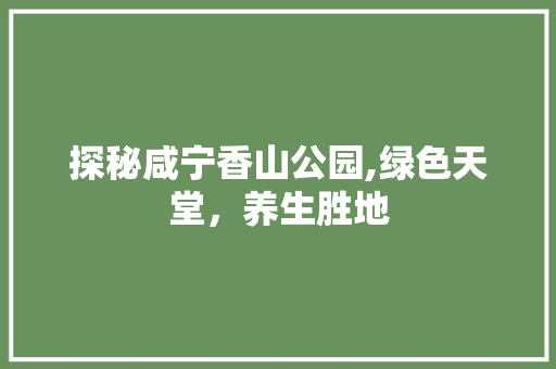 探秘咸宁香山公园,绿色天堂，养生胜地