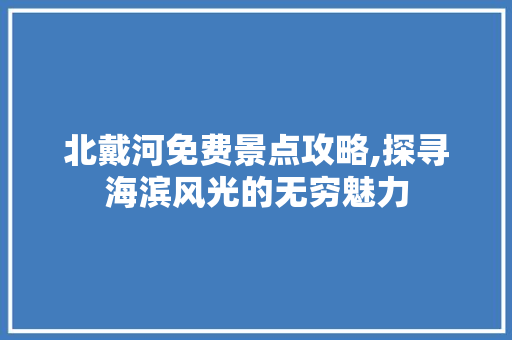 北戴河免费景点攻略,探寻海滨风光的无穷魅力  第1张