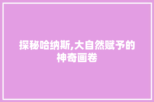 探秘哈纳斯,大自然赋予的神奇画卷