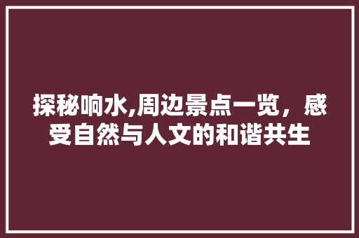 探秘响水,周边景点一览，感受自然与人文的和谐共生