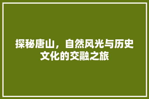 探秘唐山，自然风光与历史文化的交融之旅