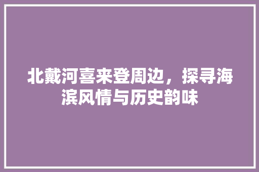 北戴河喜来登周边，探寻海滨风情与历史韵味  第1张