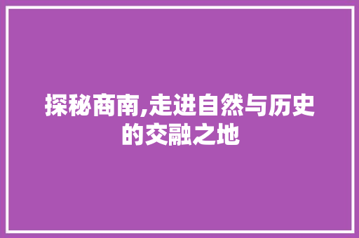 探秘商南,走进自然与历史的交融之地