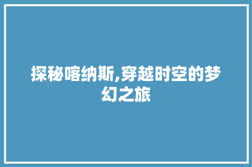 探秘喀纳斯,穿越时空的梦幻之旅