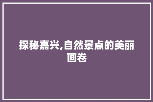 探秘嘉兴,自然景点的美丽画卷