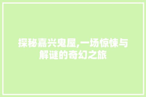 探秘嘉兴鬼屋,一场惊悚与解谜的奇幻之旅