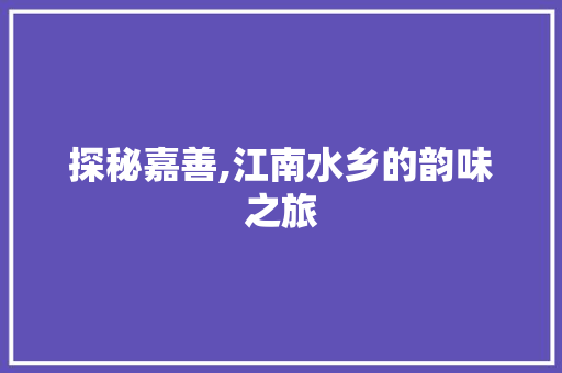 探秘嘉善,江南水乡的韵味之旅