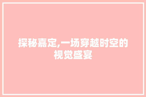 探秘嘉定,一场穿越时空的视觉盛宴  第1张