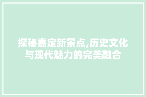 探秘嘉定新景点,历史文化与现代魅力的完美融合