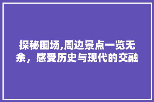 探秘围场,周边景点一览无余，感受历史与现代的交融