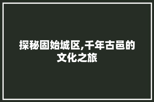 探秘固始城区,千年古邑的文化之旅