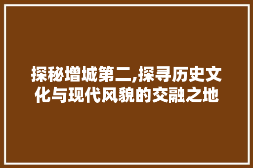 探秘增城第二,探寻历史文化与现代风貌的交融之地