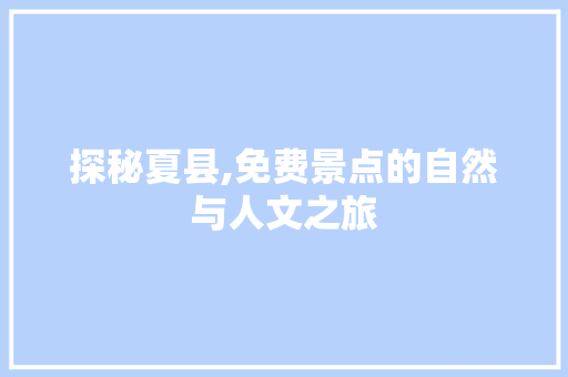 探秘夏县,免费景点的自然与人文之旅