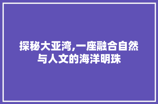 探秘大亚湾,一座融合自然与人文的海洋明珠