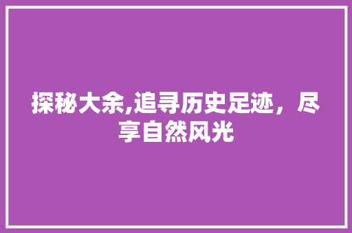 探秘大余,追寻历史足迹，尽享自然风光