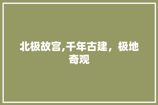 北极故宫,千年古建，极地奇观