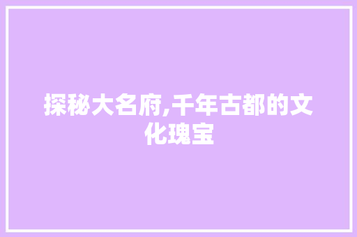 探秘大名府,千年古都的文化瑰宝