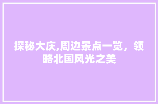 探秘大庆,周边景点一览，领略北国风光之美