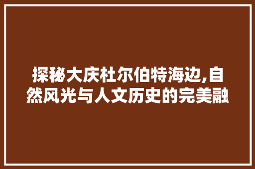 探秘大庆杜尔伯特海边,自然风光与人文历史的完美融合