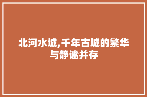 北河水城,千年古城的繁华与静谧并存