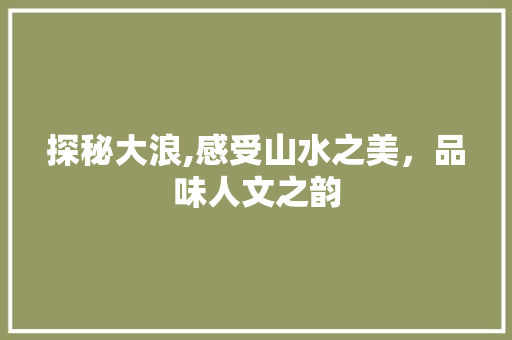 探秘大浪,感受山水之美，品味人文之韵