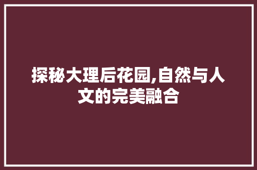 探秘大理后花园,自然与人文的完美融合