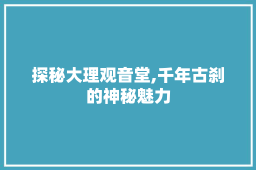 探秘大理观音堂,千年古刹的神秘魅力