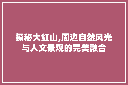 探秘大红山,周边自然风光与人文景观的完美融合