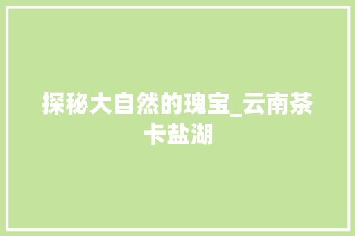 探秘大自然的瑰宝_云南茶卡盐湖