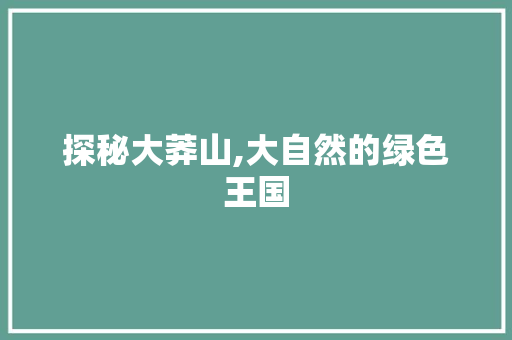 探秘大莽山,大自然的绿色王国