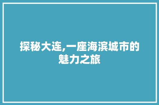 探秘大连,一座海滨城市的魅力之旅