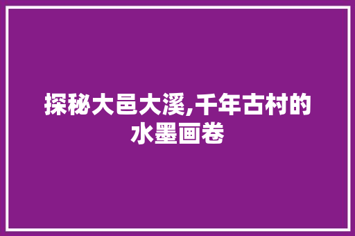 探秘大邑大溪,千年古村的水墨画卷