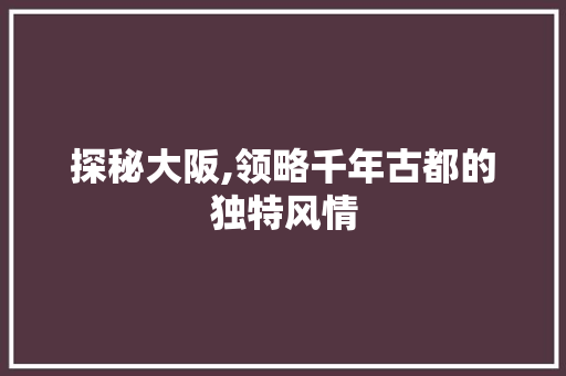 探秘大阪,领略千年古都的独特风情