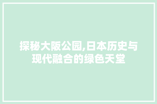 探秘大阪公园,日本历史与现代融合的绿色天堂