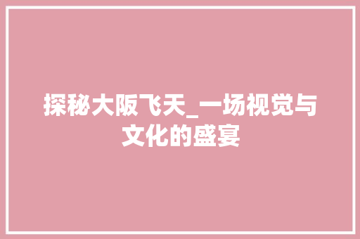 探秘大阪飞天_一场视觉与文化的盛宴