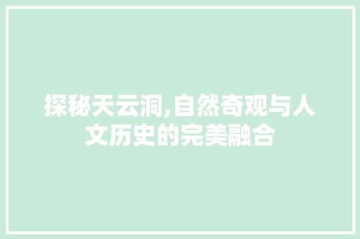 探秘天云洞,自然奇观与人文历史的完美融合